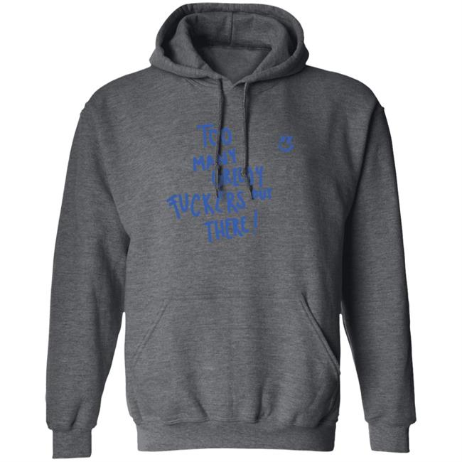 Too Many Greedy Fuckers Out There Hoodie Too Many Greedy Fuckers Out There Hoodie