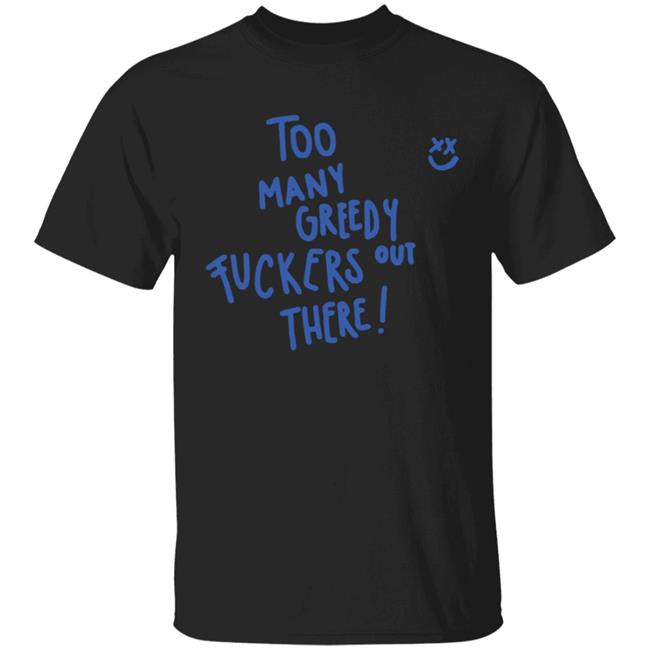 Too Many Greedy Fuckers Out There Hoodie Too Many Greedy Fuckers Out There Hoodie