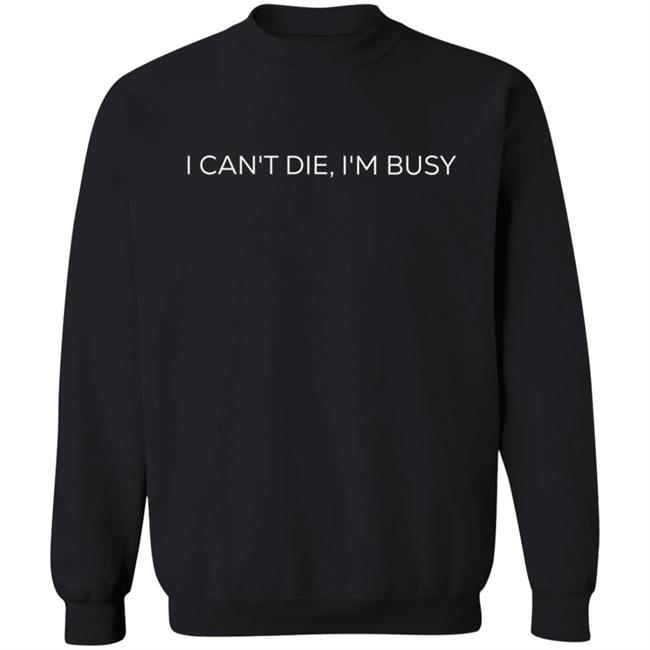 I Can't Die, I'm Busy T Shirt I Can't Die, I'm Busy T Shirt