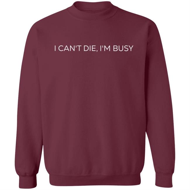 I Can't Die, I'm Busy T Shirt I Can't Die, I'm Busy T Shirt