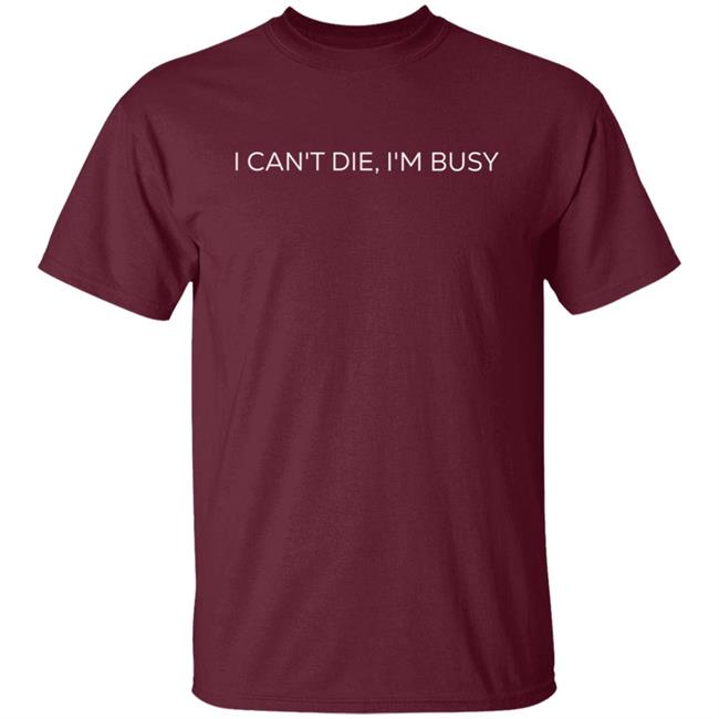 I Can't Die, I'm Busy T Shirt I Can't Die, I'm Busy T Shirt
