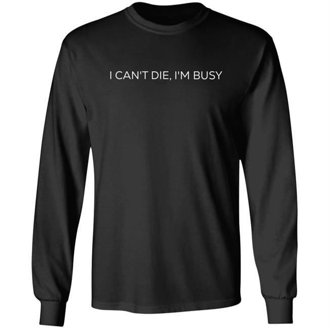 I Can't Die, I'm Busy T Shirt I Can't Die, I'm Busy T Shirt