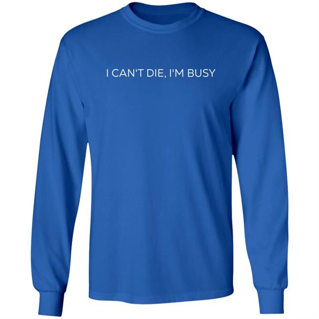 I Can't Die, I'm Busy T Shirt I Can't Die, I'm Busy T Shirt