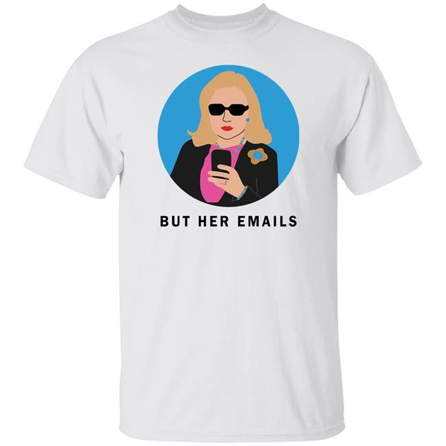 Hillary Clinton But Her Emails Shirt