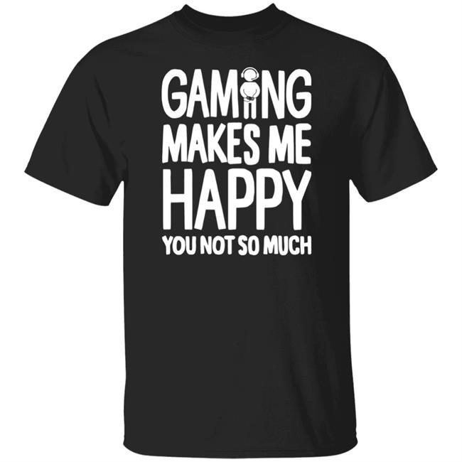 Gaming Makes Me Happy You Not So Much T Shirt
