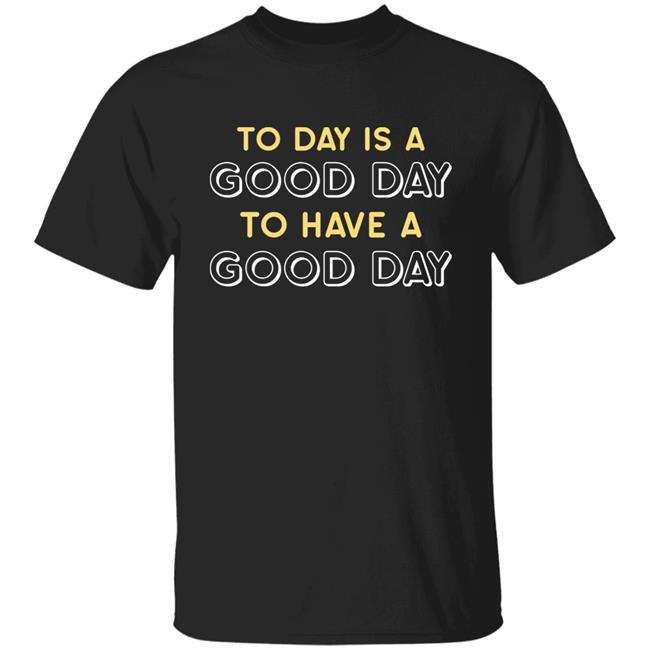 Haley Hinds Today Is A Good Day To Have A Good Day Shirt