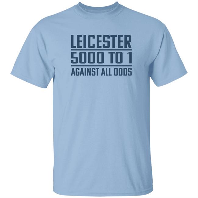 Leicester 5000 To 1 Against All Odds Shirt Leicester 5000 To 1 Against All Odds Shirt