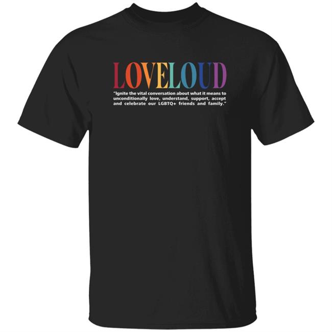 Loveloud Merchandise Mission Statement Tee Shirt Ignite The Vital Conversation About What It Means To Unconditionally Love, Understand, Support, Accept And Celebrate Our Lgbtq+ Friends And Family