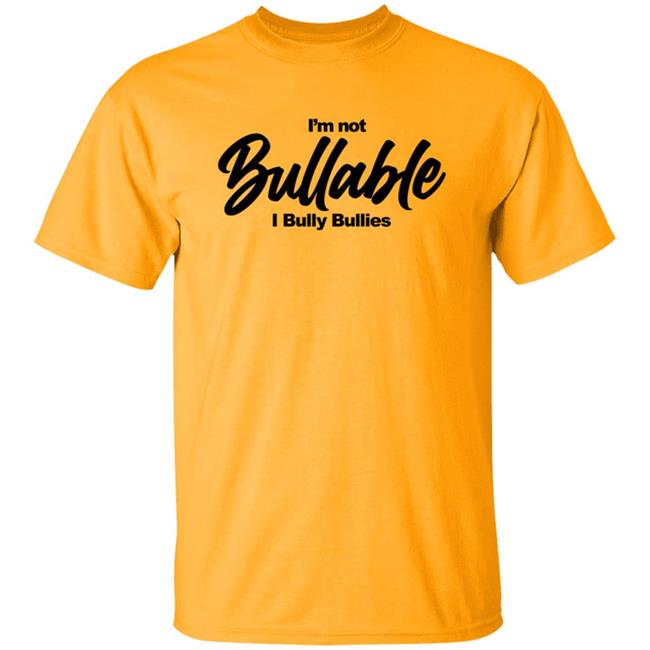 I'm Not Bullable I Bully Bullies T Shirt