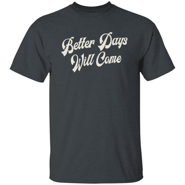 Better Days Will Come Shirt Better Days Will Come Shirt