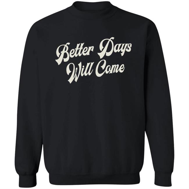 Better Days Will Come Shirt Better Days Will Come Shirt