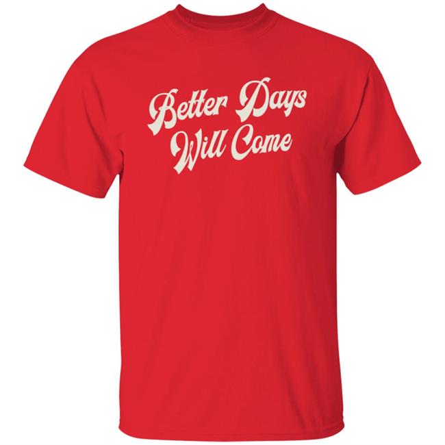 Better Days Will Come Shirt Better Days Will Come Shirt