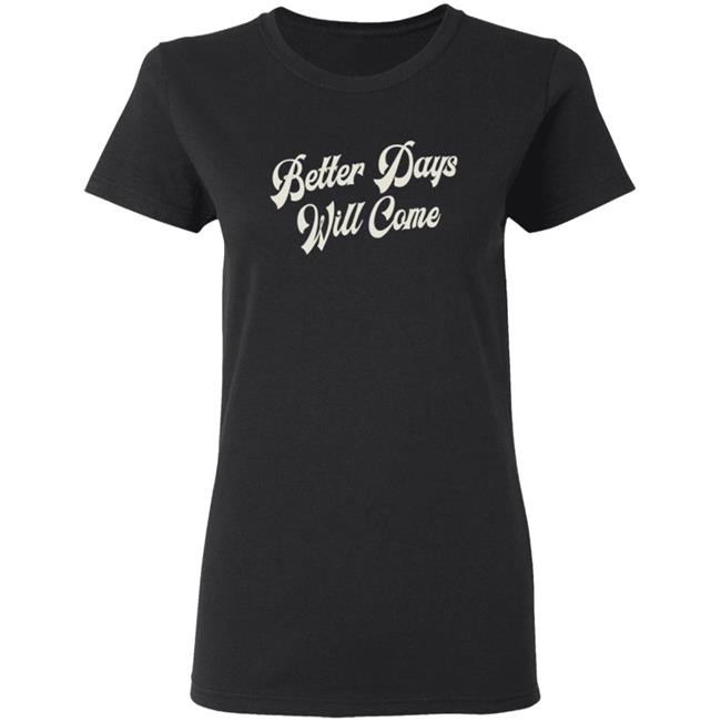 Better Days Will Come Shirt Better Days Will Come Shirt