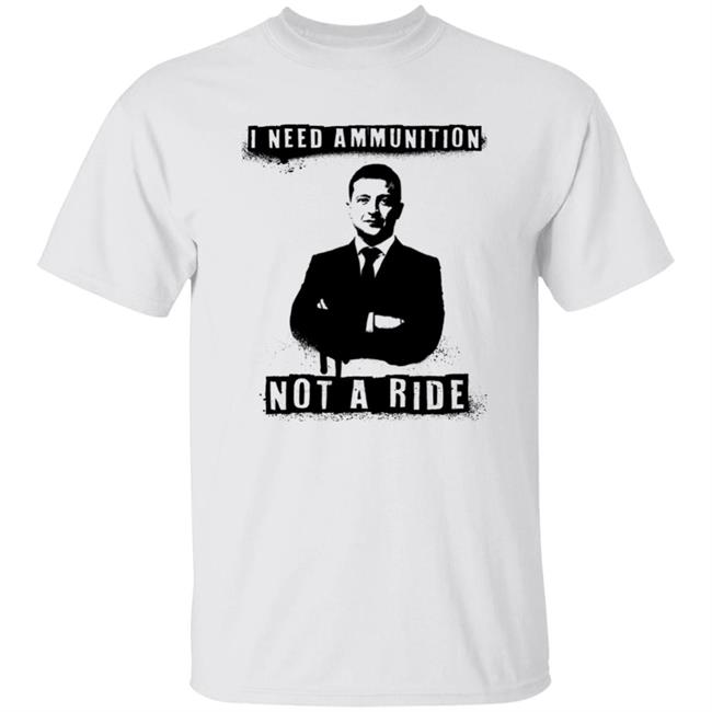 I Need Ammunition Not A Ride Ukrainian President Zelenskyy Shirt Iaponomarenko