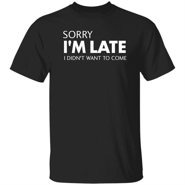 Sorry I'm Late I Didn't Want To Come Shirt Daniel Newman