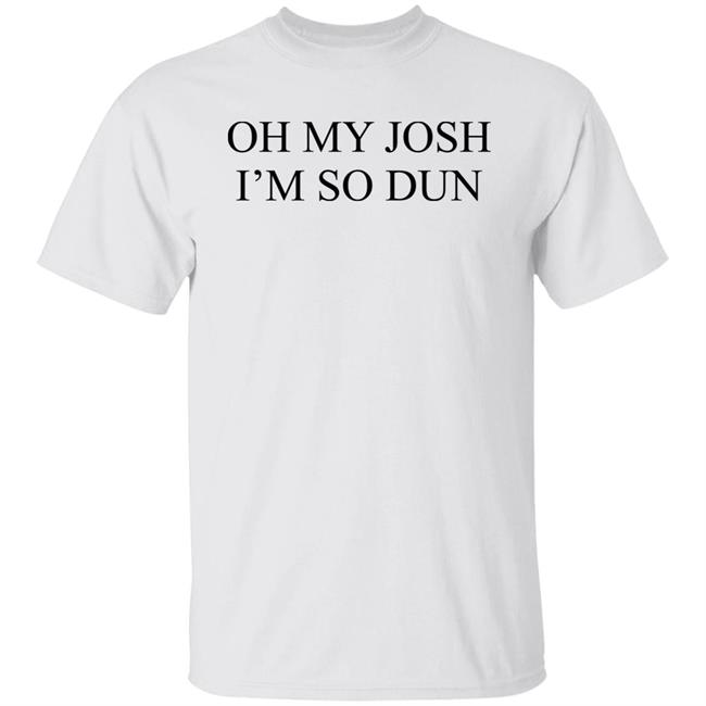 Oh My Josh I’M So Dun Shirt BIurry Trapdoor