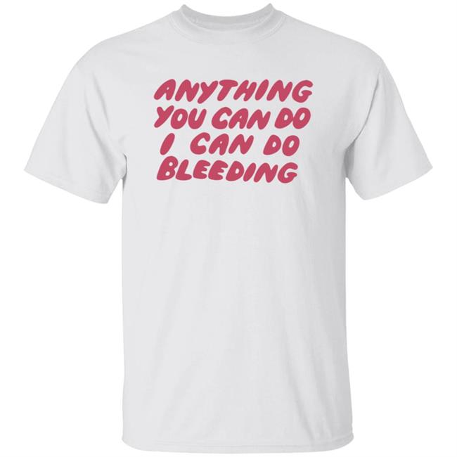 I Can Do Bleeding T Shirt Anything You Can Do I Can Do Bleeding Shirt