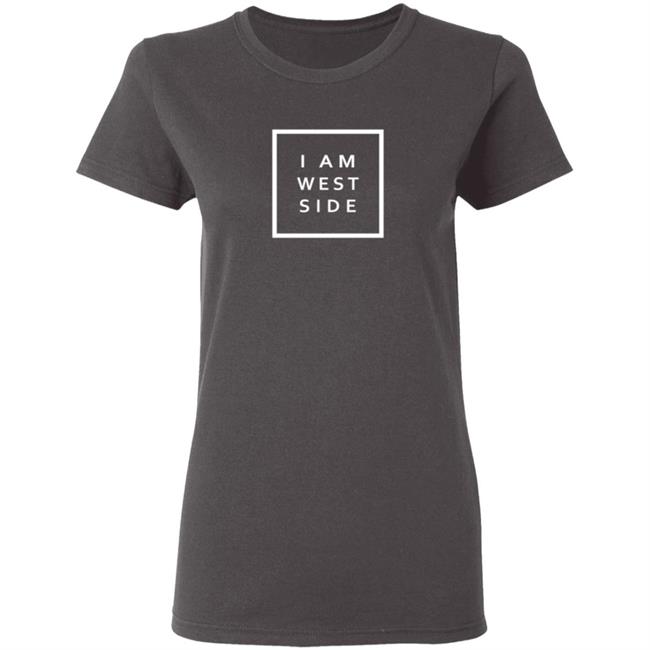 I Am West Side Shirt I Am West Side Shirt