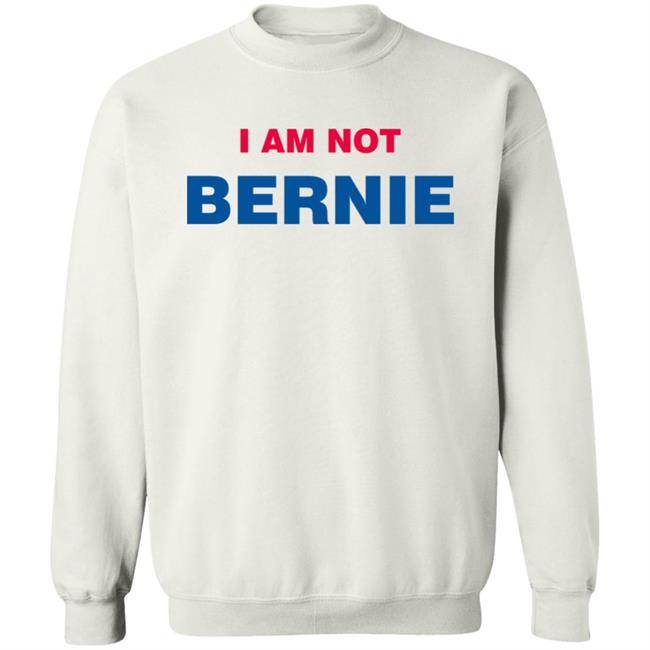 I Am Not Bernie Sweatshirt Bernie Sanders