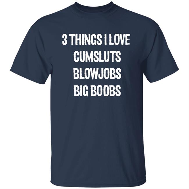 3 Things I Love Cumsluts Blowjobs Big Boobs T Shirt Doejenggles