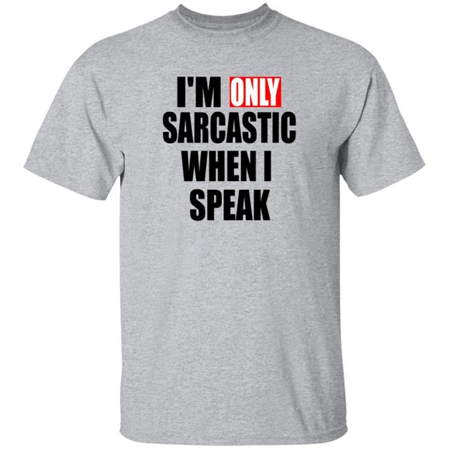 Im Only Sarcastic When I Speak T Shirt