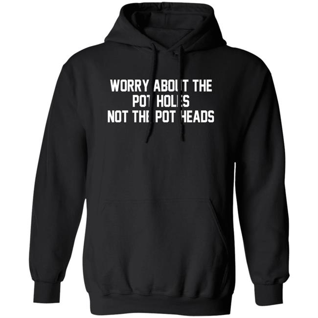 Worry About The Pot Holes Not The Pot Heads Shirt Angelofcannabis Worry About The Pot Holes Not The Pot Heads Shirt Angelofcannabis