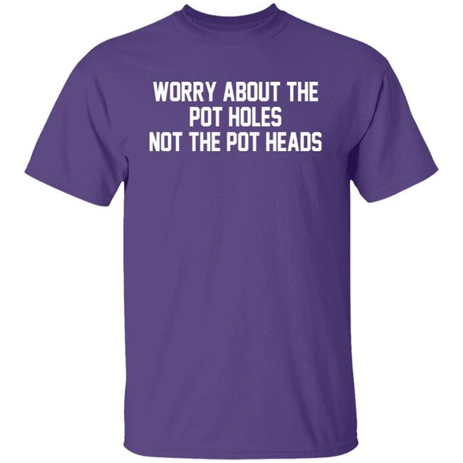 Worry About The Pot Holes Not The Pot Heads Shirt Angelofcannabis Worry About The Pot Holes Not The Pot Heads Shirt Angelofcannabis