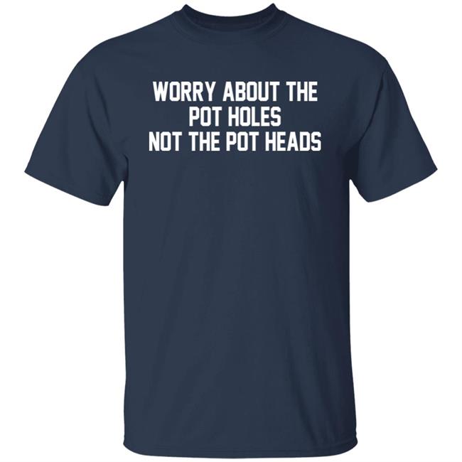 Worry About The Pot Holes Not The Pot Heads Shirt Angelofcannabis Worry About The Pot Holes Not The Pot Heads Shirt Angelofcannabis