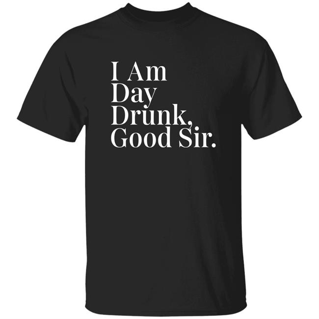 Atomic Nerd Merch Store I Am Day Drunk Good Sir Shirt Men's Humor