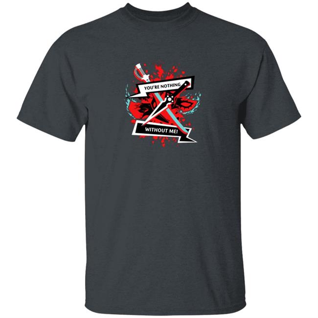 You Are Nothing Without Me Shirt You Are Nothing Without Me Shirt