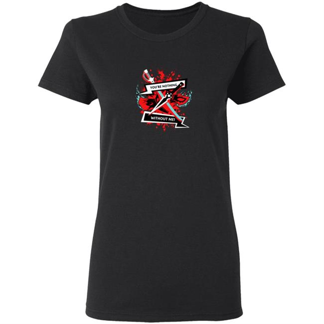 You Are Nothing Without Me Shirt You Are Nothing Without Me Shirt