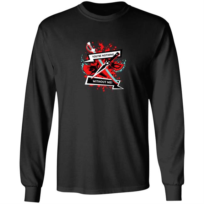 You Are Nothing Without Me Shirt You Are Nothing Without Me Shirt