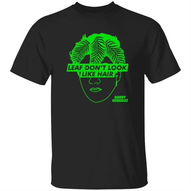 Leaf Don’t Look Like Hair Black T Shirt Danny Gonzalez Merch