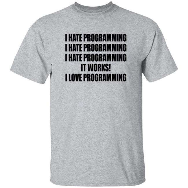 I Hate Programming It Works I Love Programming Shirt Coding Coder