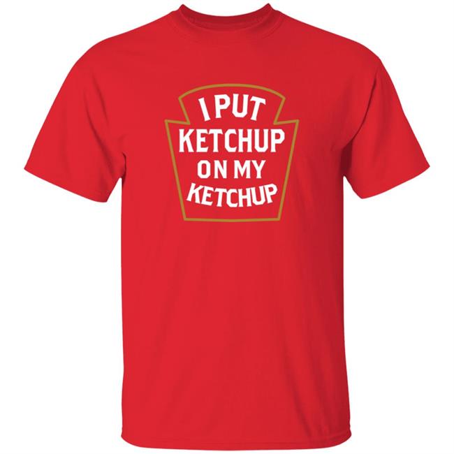 Heather Red I Put Ketchup On My Ketchup Shirt
