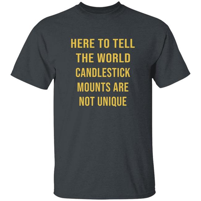 Here To Tell The World Candlestick Mounts Are Not Unique Shirt
