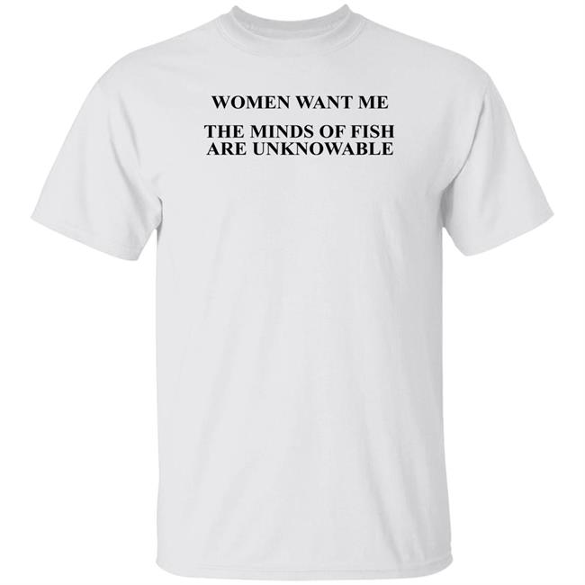 Women Want Me The Minds Of Fish Are Unknowable Shirt Brooks Otterlake Women Want Me The Minds Of Fish Are Unknowable Shirt Brooks Otterlake