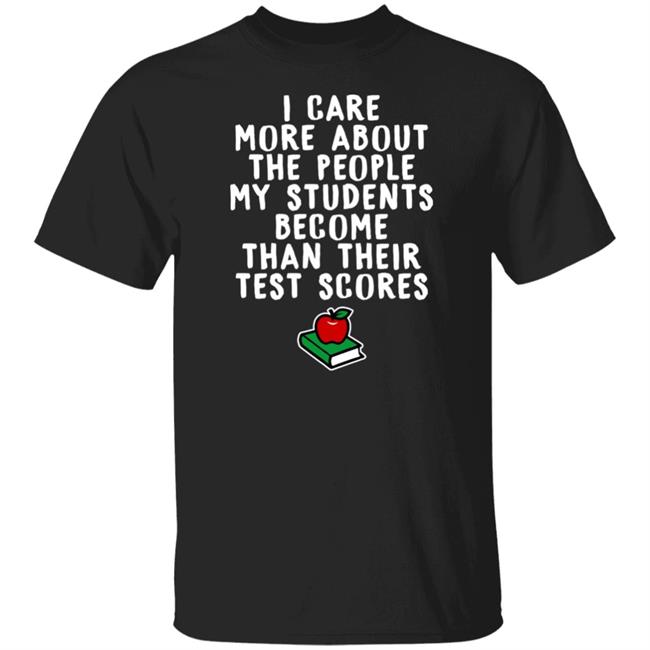 I Care More About The People My Students Become Than Their Test Scores Shirt Mariah Williams