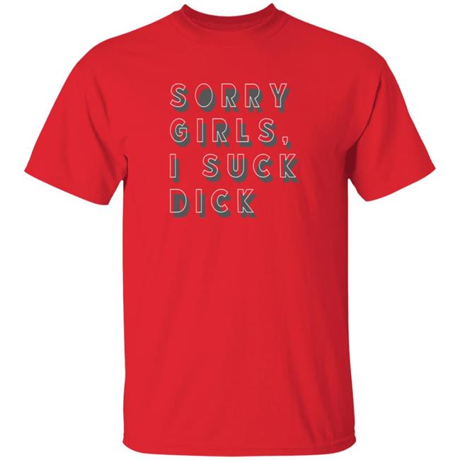 Sorry Girls I Suck Dick T Shirt