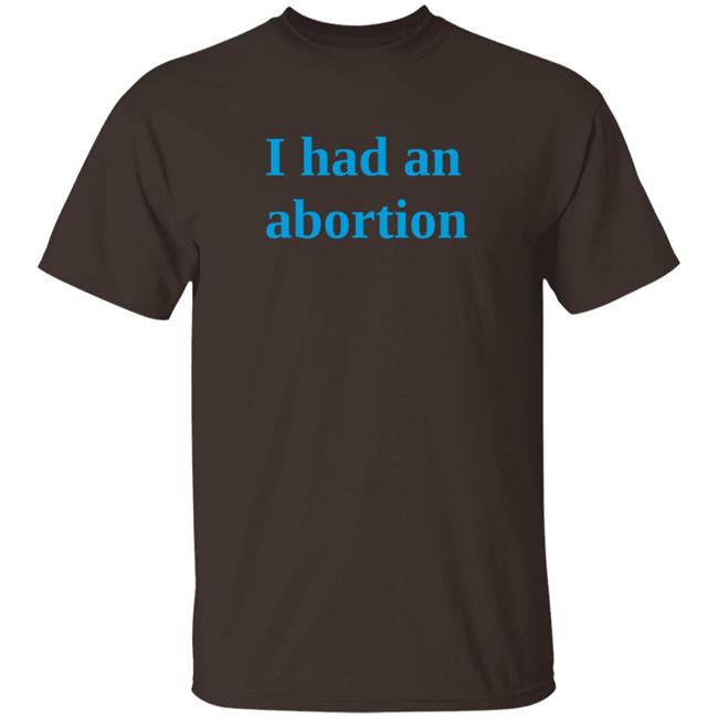 I Had An Abortion T Shirt The Void Arts And Garden