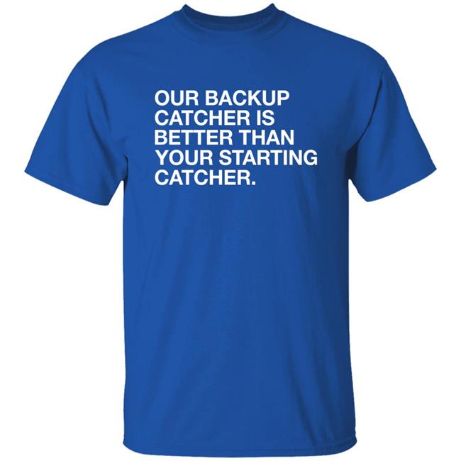 Obvious Shirts Our Backup Catcher Is Better Than Your Starting Catcher Shirt Cole Wright Marquee Sports Network