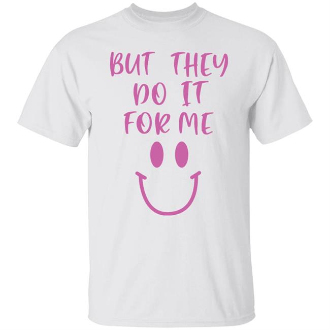 But They Do It For Me Shirt Sheeropulence2