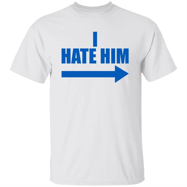 I Hate Him Shirt Sheeropulence2