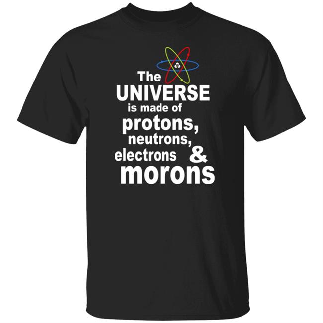Curiosity Sciencenature14 The Universe Is Made Of Protons Neutrons And Morons Shirt