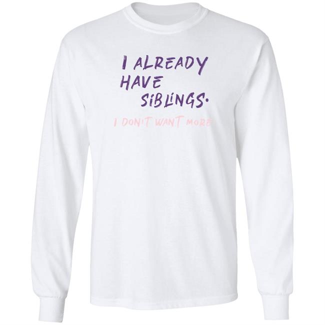 I Already Have Siblings I Don't Want More Shirt GulfKanawut