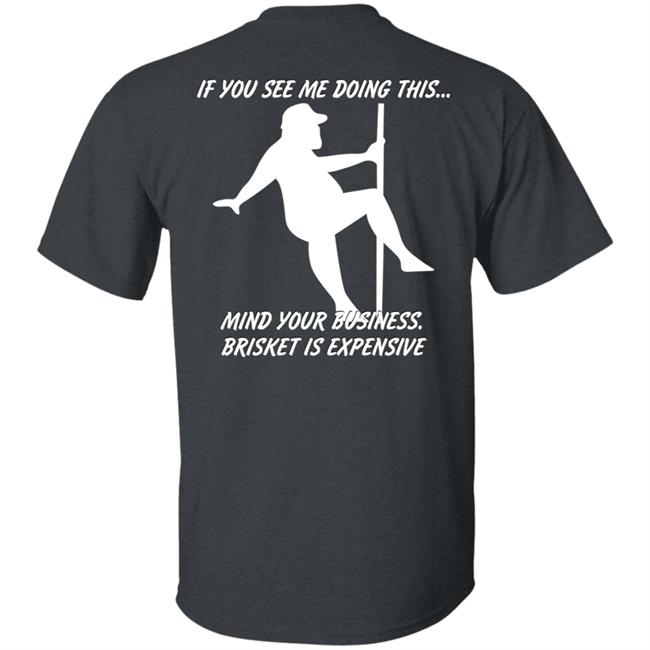 If You See Me Doing This Mind Your Business Brisket Is Expensive T Shirt Myers Masterpieces Ramtuff02