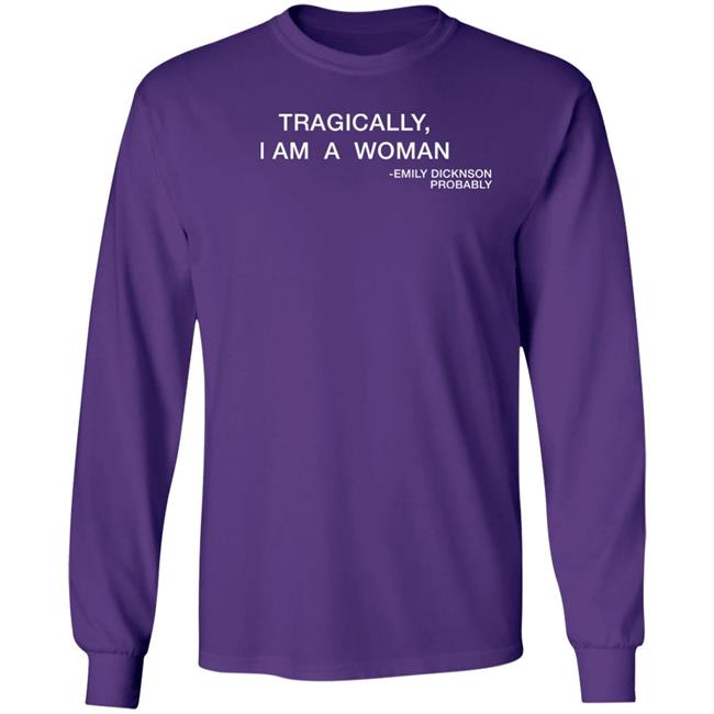 Tragically I Am A Woman Emily Dicknson Probably Shirt Haileexkelsea
