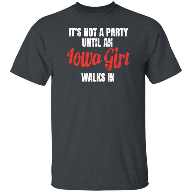 It's Not A Party Until An Iowa Girl Walks In Shirt Iowa Girl Shirts Spliff Chopsky