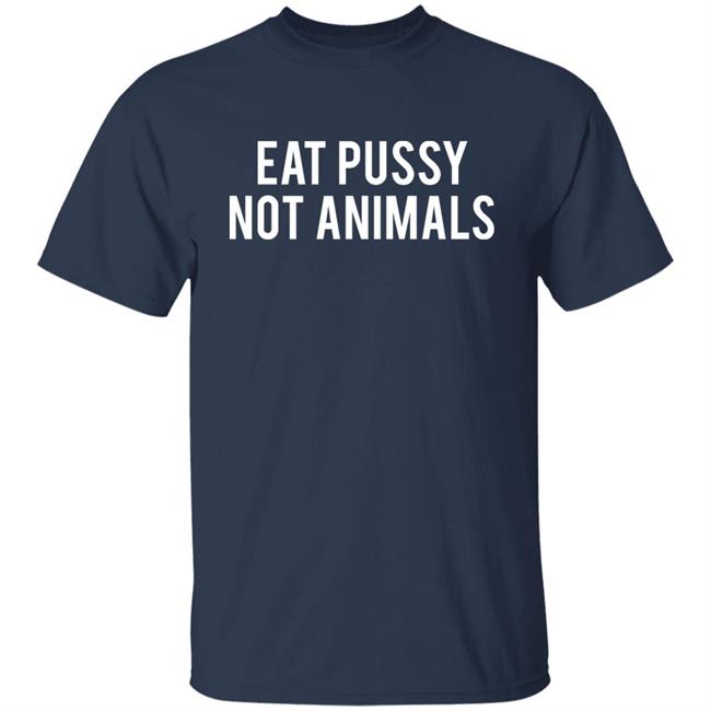 Eat Pussy Not Animals Shirt