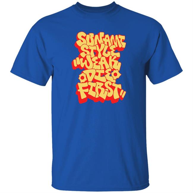 Sunami Style Merch Sunami Style Weak Die First Shirt